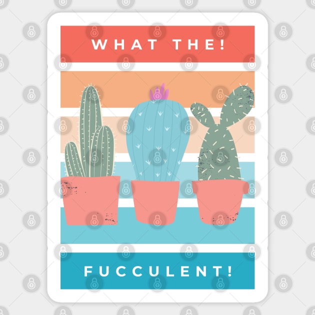 What the Fucculent. Cactus Succulents Plants Sticker by That Cheeky Tee